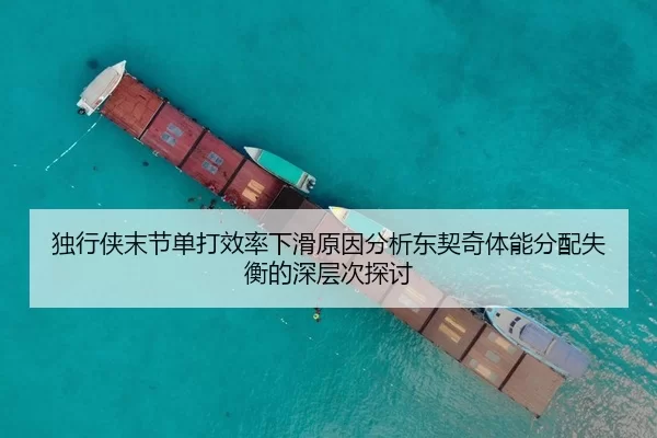 独行侠末节单打效率下滑原因分析东契奇体能分配失衡的深层次探讨