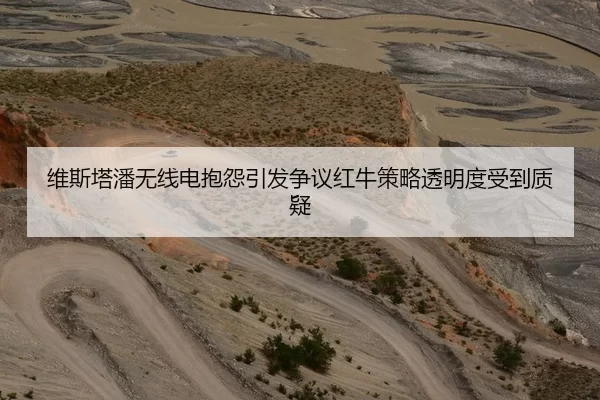 维斯塔潘无线电抱怨引发争议红牛策略透明度受到质疑