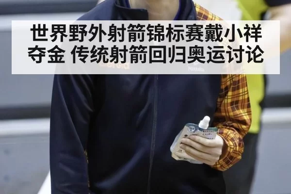 世界野外射箭锦标赛戴小祥夺金 传统射箭回归奥运讨论