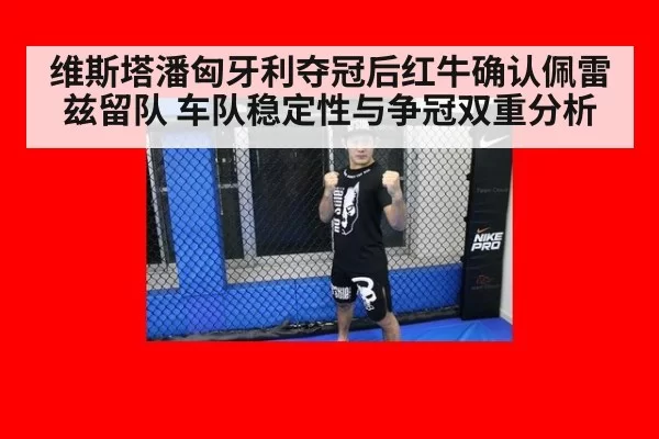 维斯塔潘匈牙利夺冠后红牛确认佩雷兹留队 车队稳定性与争冠双重分析