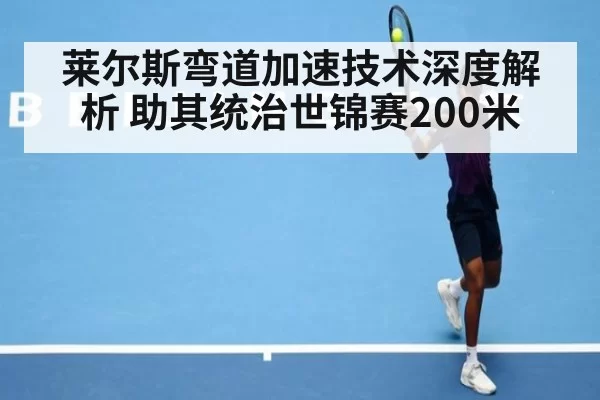 莱尔斯弯道加速技术深度解析 助其统治世锦赛200米