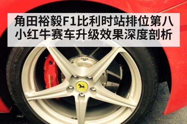 角田裕毅F1比利时站排位第八 小红牛赛车升级效果深度剖析