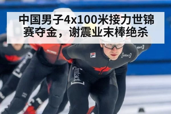中国男子4x100米接力世锦赛夺金，谢震业末棒绝杀