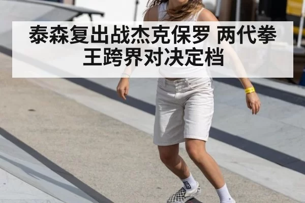 泰森复出战杰克保罗 两代拳王跨界对决定档