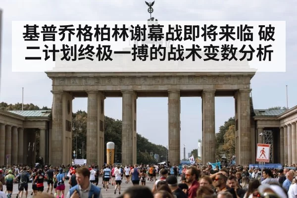 基普乔格柏林谢幕战即将来临 破二计划终极一搏的战术变数分析