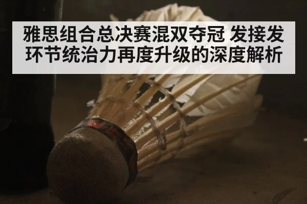 雅思组合总决赛混双夺冠 发接发环节统治力再度升级的深度解析