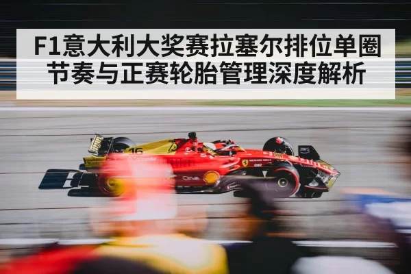 F1意大利大奖赛拉塞尔排位单圈节奏与正赛轮胎管理深度解析